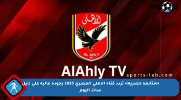 «متابعة حصرية» تردد قناة الأهلي المصري 2025 بجودة عالية على نايل سات اليوم